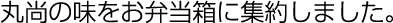 丸尚の味をお弁当に集約いたしました。